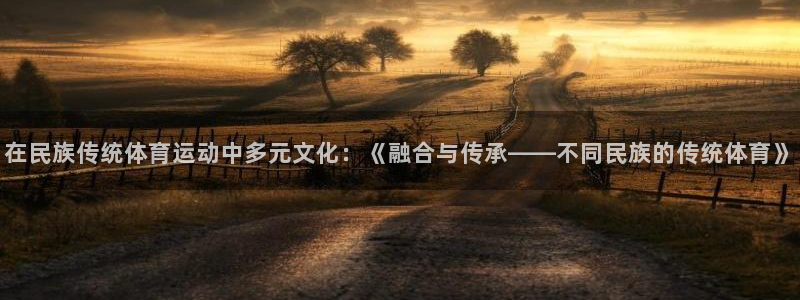 ug环球官网：在民族传统体育运动中多元文化：《融合与传承——不同民族的传统体育》